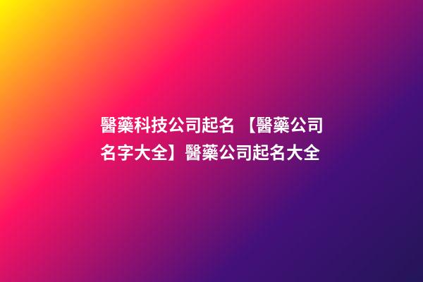醫藥科技公司起名 【醫藥公司名字大全】醫藥公司起名大全-第1張-公司起名-玄機派